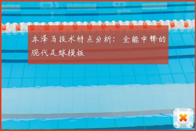 本泽马技术特点分析:全能中锋的现代足球模板