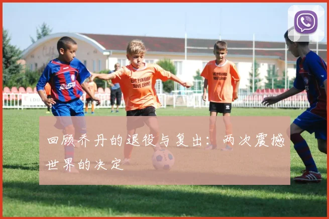 回顾乔丹的退役与复出：两次震撼世界的决定