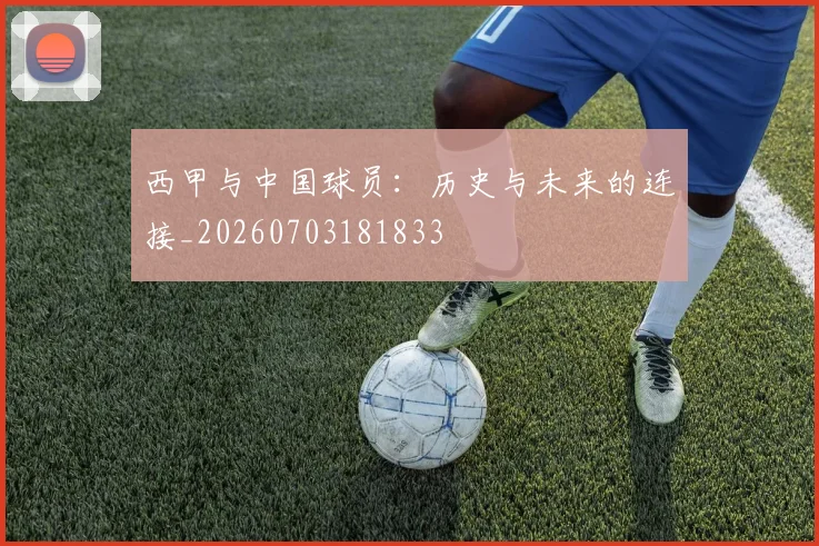 西甲与中国球员:历史与未来的连接_20260703181833