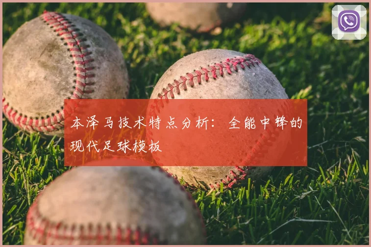 本泽马技术特点分析:全能中锋的现代足球模板