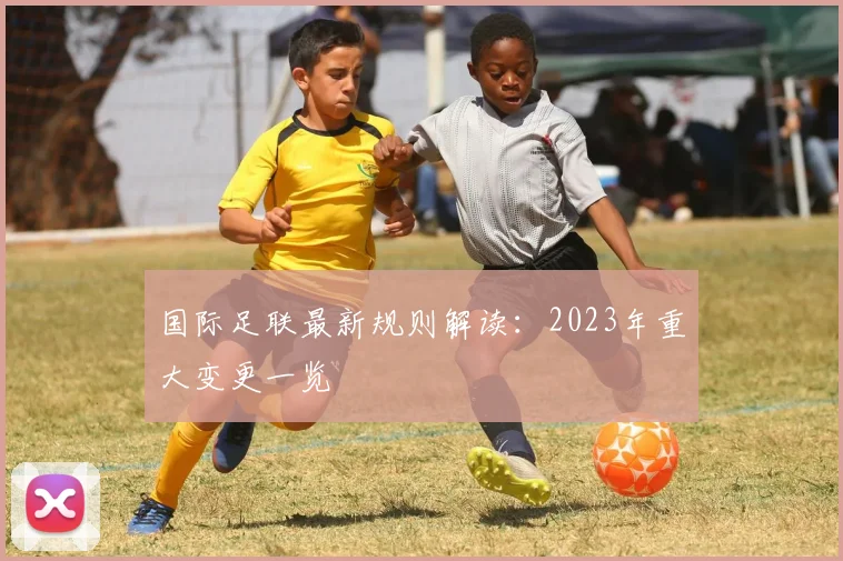 国际足联最新规则解读：2023年重大变更一览