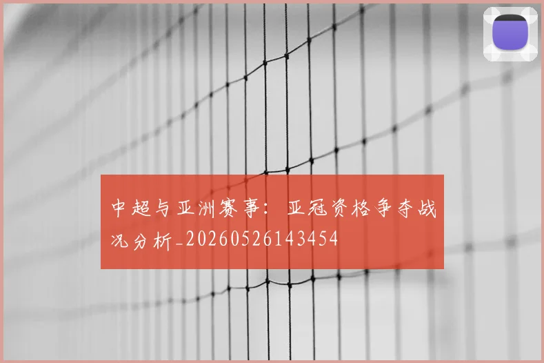 中超与亚洲赛事：亚冠资格争夺战况分析_20260526143454
